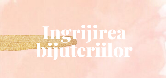 Ingrijirea si pastrarea bijuteriilor